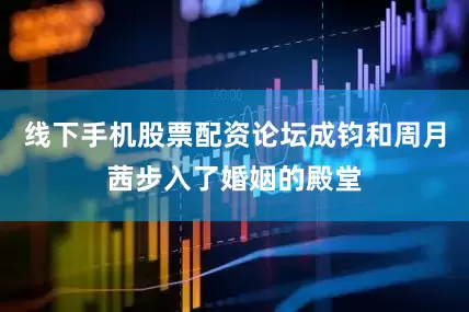 线下手机股票配资论坛成钧和周月茜步入了婚姻的殿堂