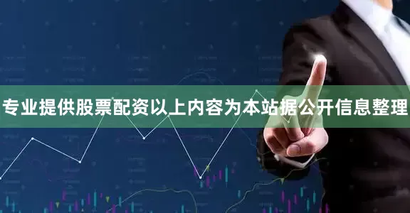 专业提供股票配资以上内容为本站据公开信息整理