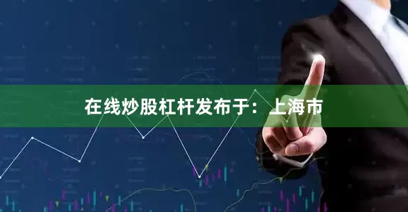 在线炒股杠杆发布于：上海市