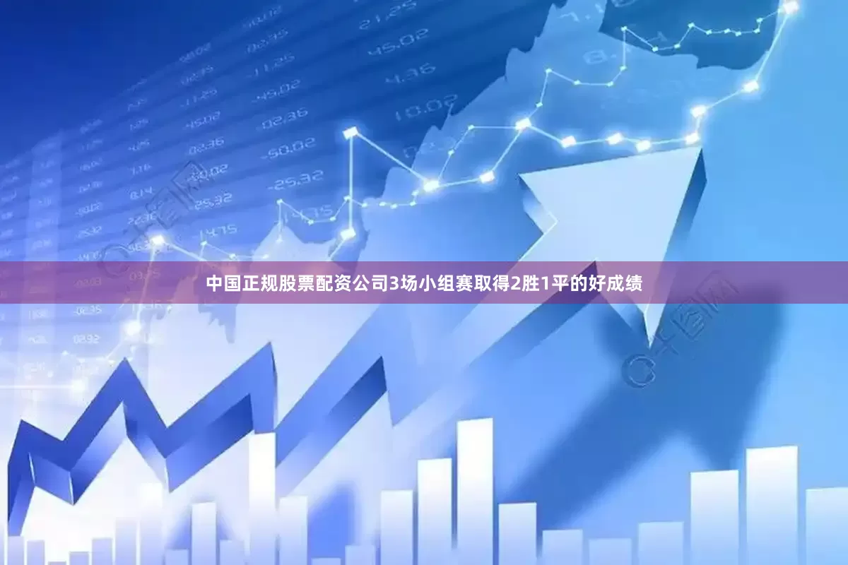 中国正规股票配资公司3场小组赛取得2胜1平的好成绩