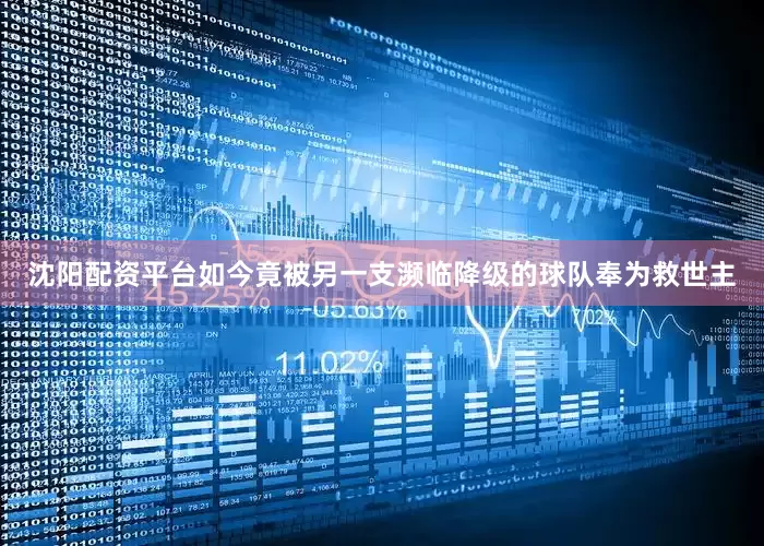 沈阳配资平台如今竟被另一支濒临降级的球队奉为救世主