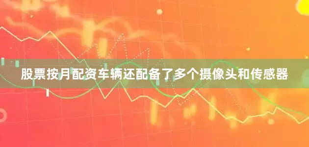 股票按月配资车辆还配备了多个摄像头和传感器