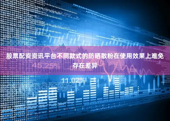 股票配资资讯平台不同款式的防晒散粉在使用效果上难免存在差异