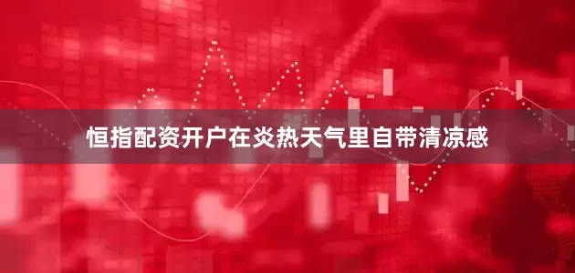 恒指配资开户在炎热天气里自带清凉感