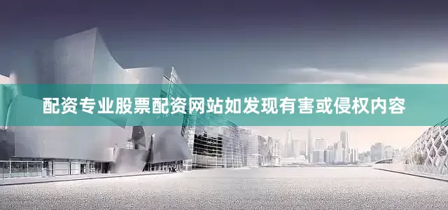 配资专业股票配资网站如发现有害或侵权内容