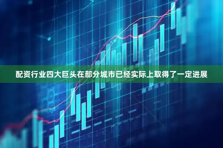 配资行业四大巨头在部分城市已经实际上取得了一定进展