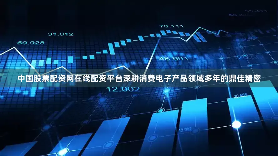 中国股票配资网在线配资平台深耕消费电子产品领域多年的鼎佳精密